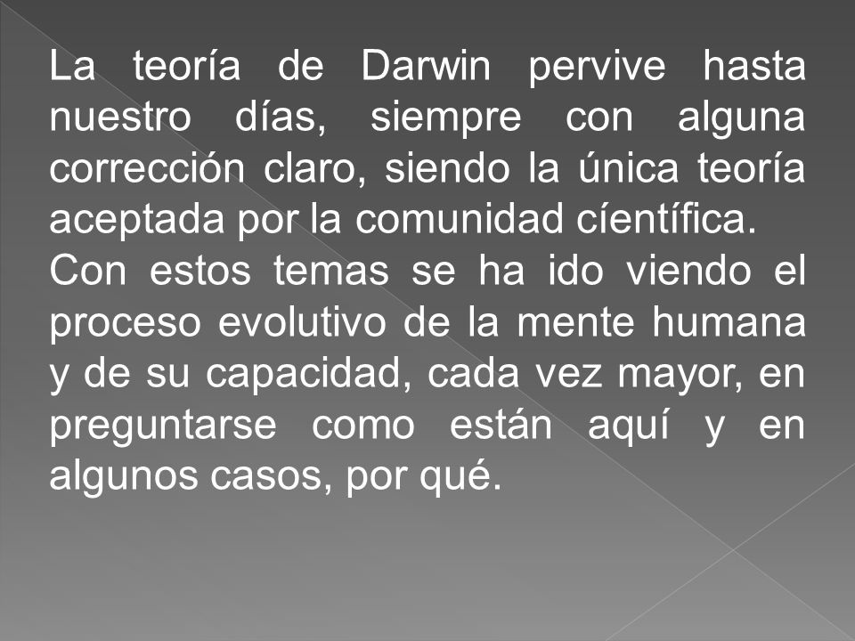 La teoría de Darwin pervive hasta nuestro días, siempre con alguna corrección claro, siendo la única teoría aceptada por la comunidad cíentífica.