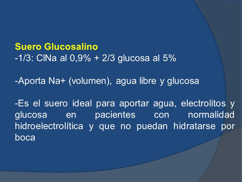 Suero Glucosalino -1/3: ClNa al 0,9% + 2/3 glucosa al 5% Aporta Na+ (volumen), agua libre y glucosa.