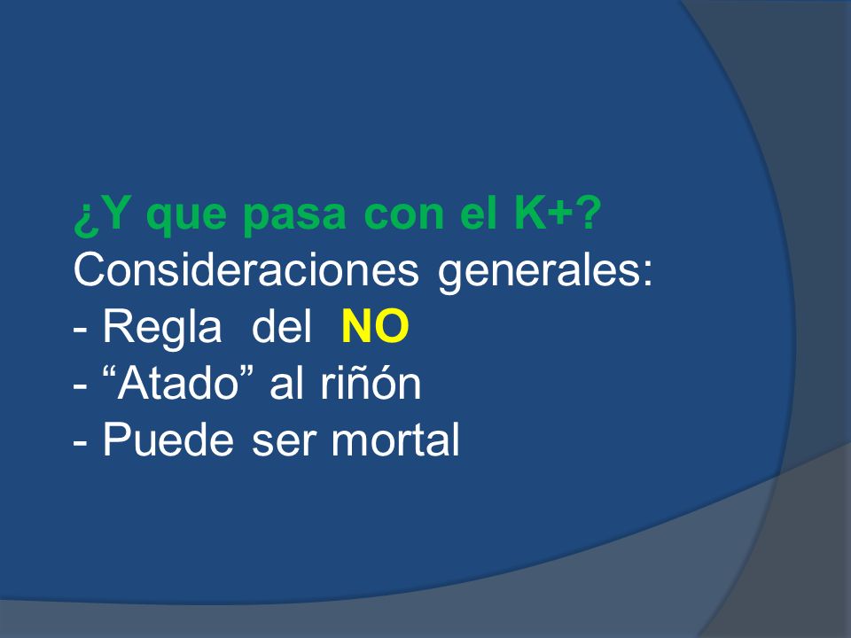 ¿Y que pasa con el K+. Consideraciones generales: - Regla del NO.