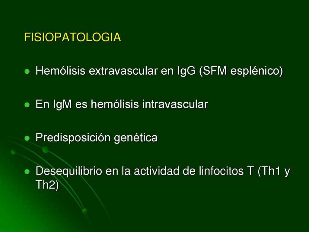 FISIOPATOLOGIA Hemólisis extravascular en IgG (SFM esplénico) En IgM es hemólisis intravascular. Predisposición genética.