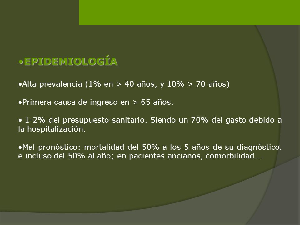 EPIDEMIOLOGÍA Alta prevalencia (1% en > 40 años, y 10% > 70 años) Primera causa de ingreso en > 65 años.