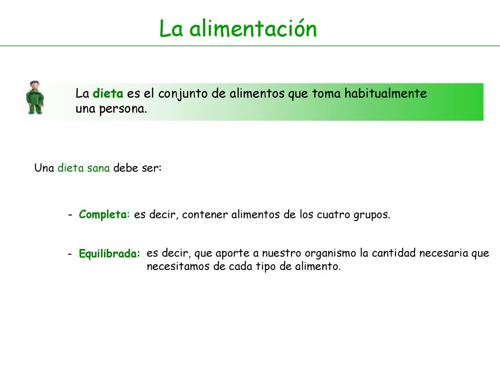 La alimentación La dieta es el conjunto de alimentos que toma habitualmente una persona. Una dieta sana debe ser: