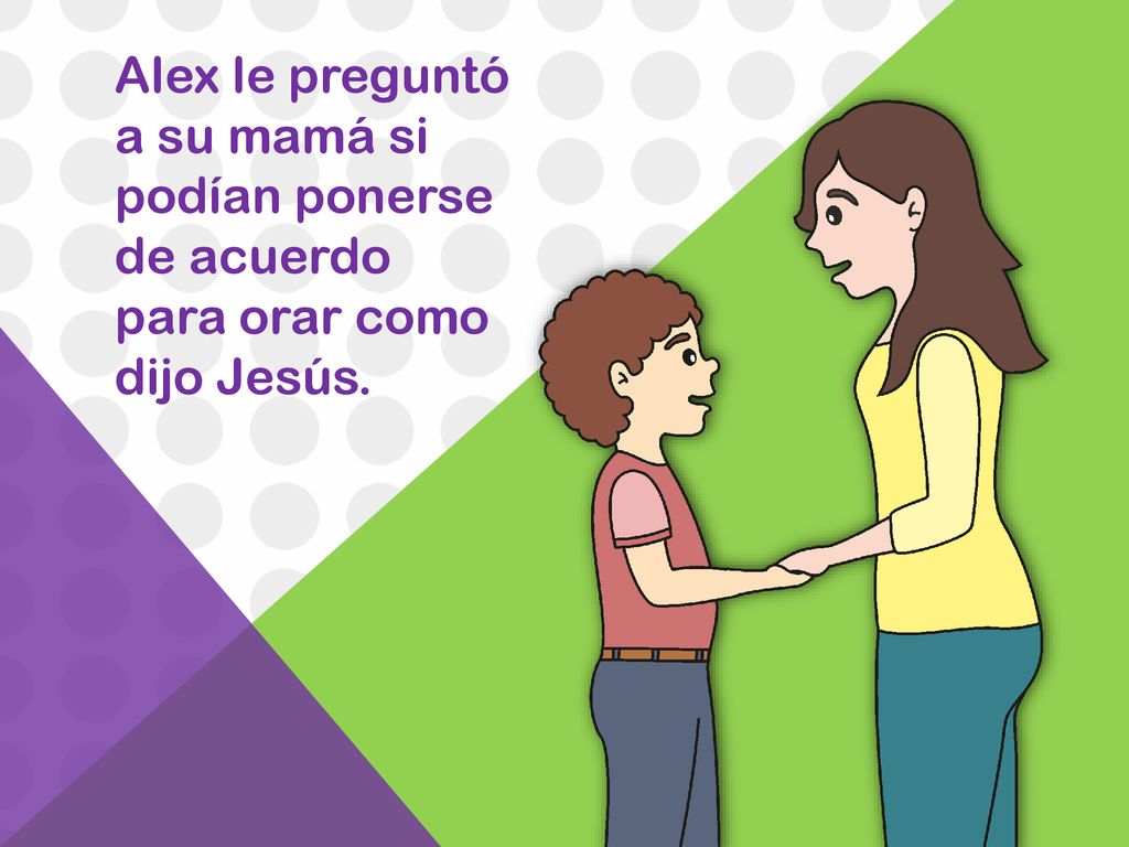 Alex le preguntó a su mamá si podían ponerse de acuerdo para orar como dijo Jesús.