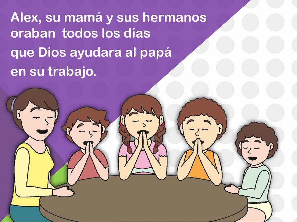 Alex, su mamá y sus hermanos oraban todos los días que Dios ayudara al papá en su trabajo.