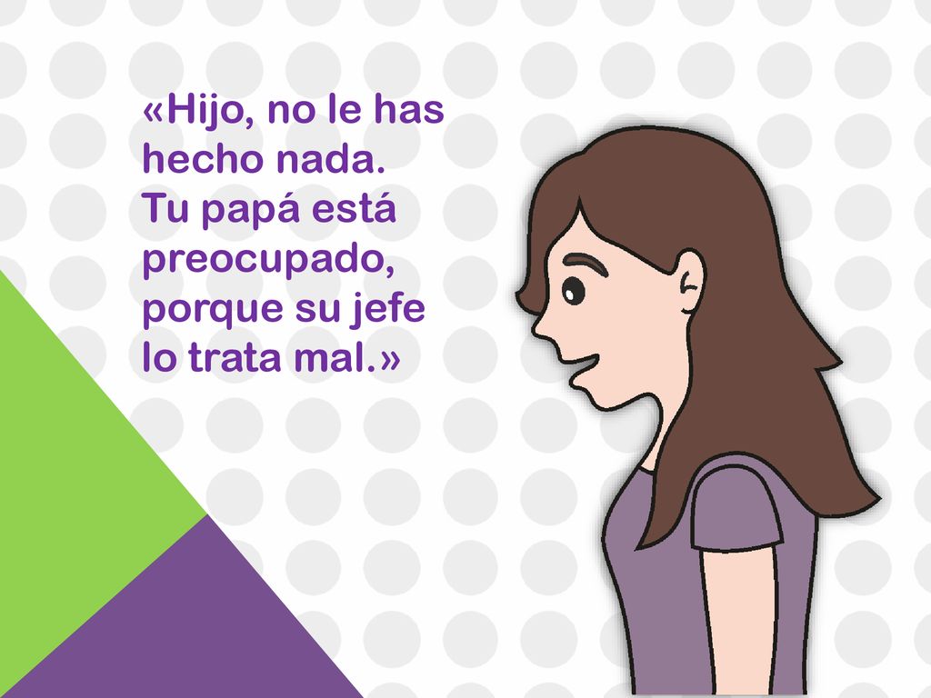 «Hijo, no le has hecho nada. Tu papá está preocupado, porque su jefe lo trata mal.»