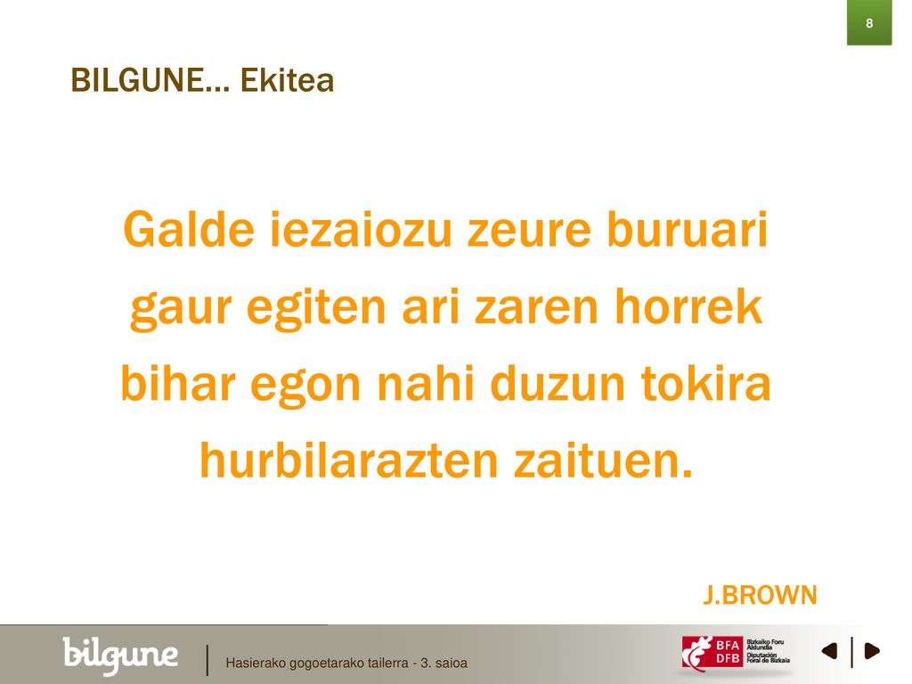 8 BILGUNE… Ekitea. Galde iezaiozu zeure buruari gaur egiten ari zaren horrek bihar egon nahi duzun tokira hurbilarazten zaituen.