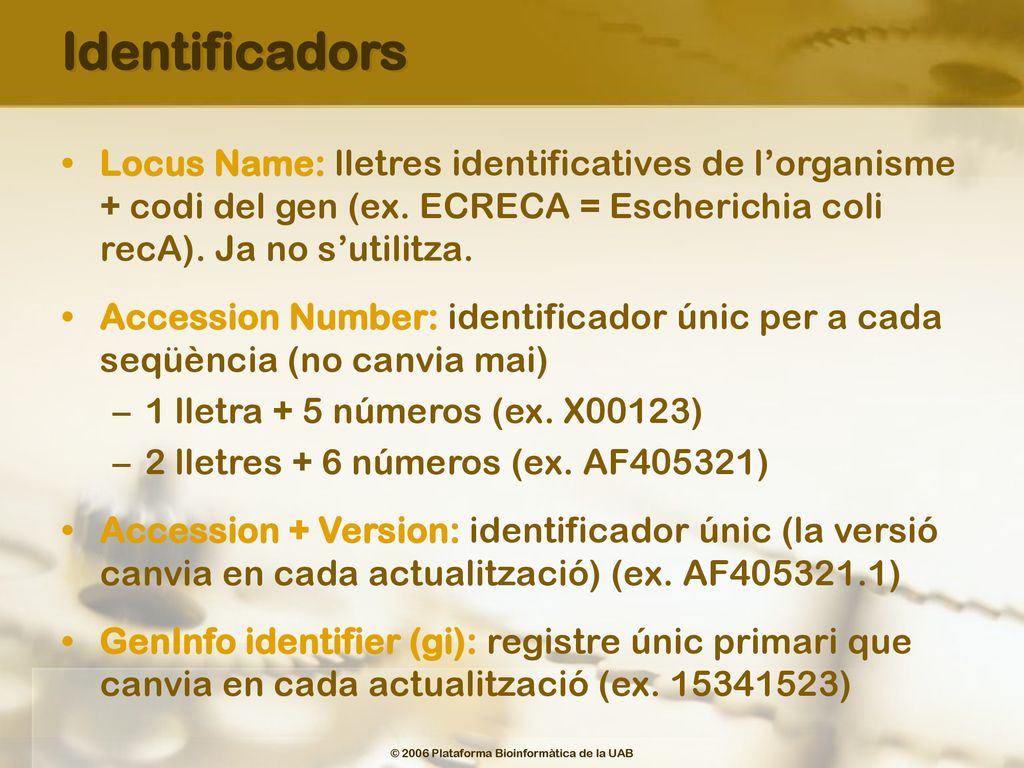 Identificadors Locus Name: lletres identificatives de l’organisme + codi del gen (ex. ECRECA = Escherichia coli recA). Ja no s’utilitza.