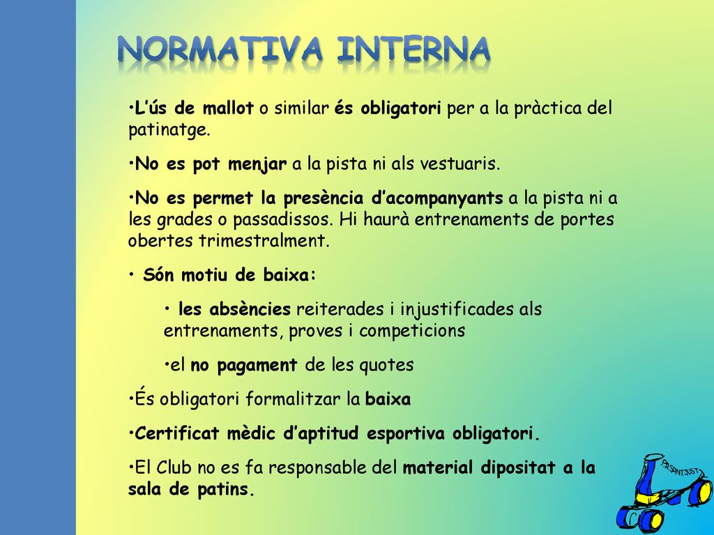 NORMATIVA INTERNA L’ús de mallot o similar és obligatori per a la pràctica del patinatge. No es pot menjar a la pista ni als vestuaris.