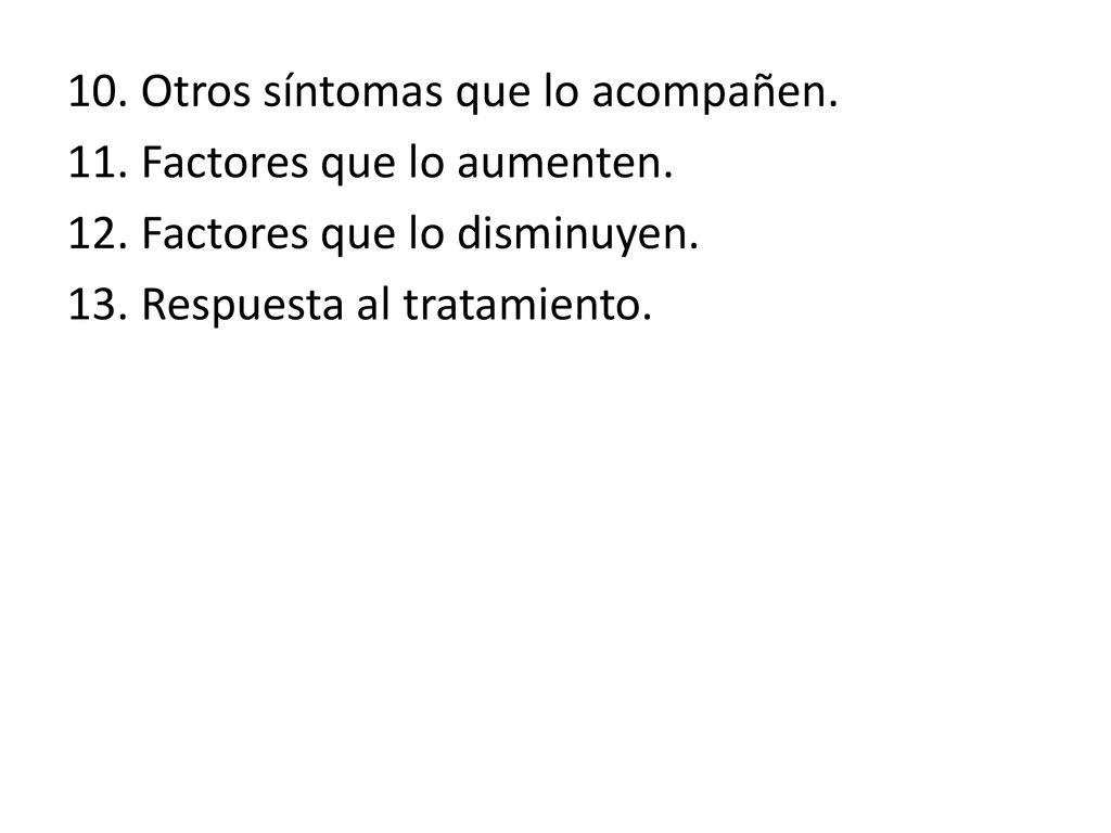 10. Otros síntomas que lo acompañen. 11. Factores que lo aumenten. 12