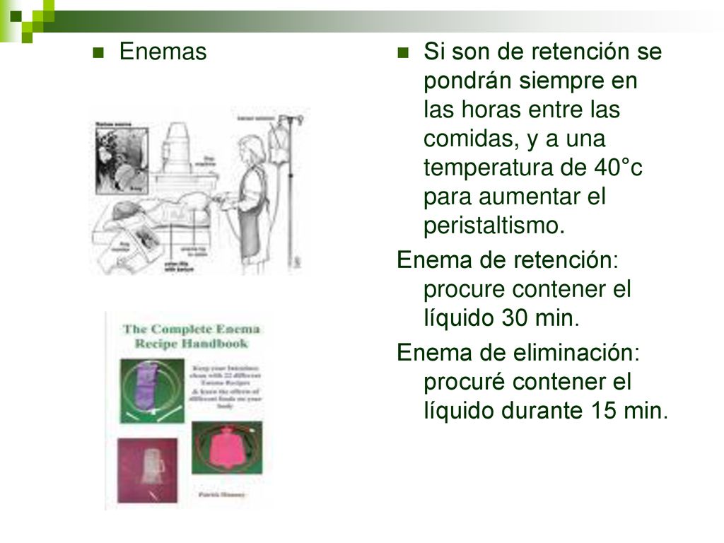 Enemas Si son de retención se pondrán siempre en las horas entre las comidas, y a una temperatura de 40°c para aumentar el peristaltismo.