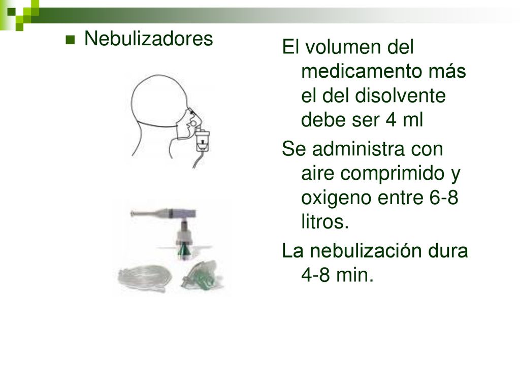 Nebulizadores El volumen del medicamento más el del disolvente debe ser 4 ml. Se administra con aire comprimido y oxigeno entre 6-8 litros.