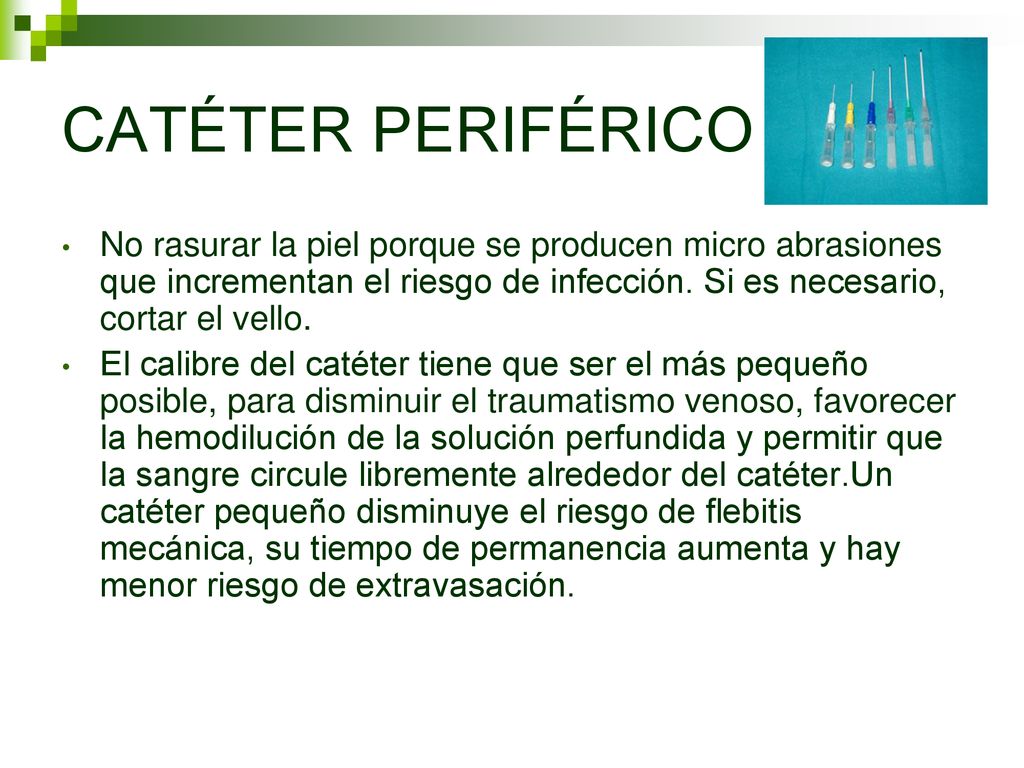 CATÉTER PERIFÉRICO No rasurar la piel porque se producen micro abrasiones que incrementan el riesgo de infección. Si es necesario, cortar el vello.