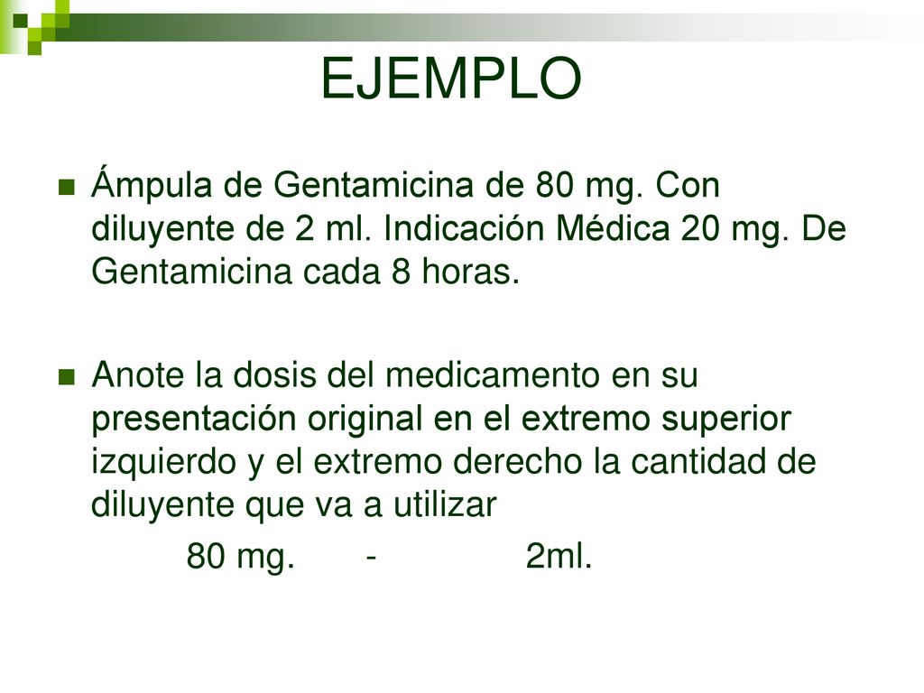 EJEMPLO Ámpula de Gentamicina de 80 mg. Con diluyente de 2 ml. Indicación Médica 20 mg. De Gentamicina cada 8 horas.