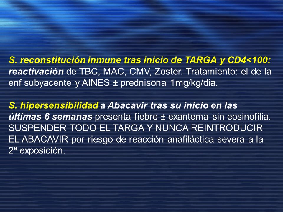 S. reconstitución inmune tras inicio de TARGA y CD4<100: reactivación de TBC, MAC, CMV, Zoster. Tratamiento: el de la enf subyacente y AINES ± prednisona 1mg/kg/dia.