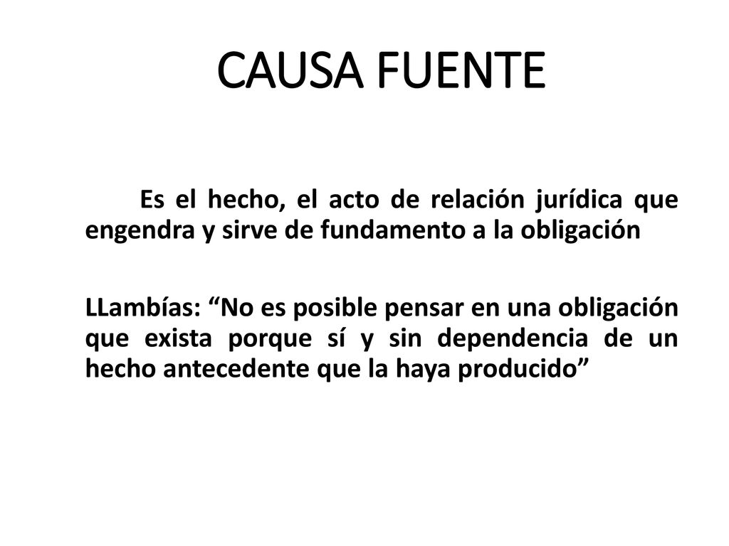 CAUSA FUENTE Es el hecho, el acto de relación jurídica que engendra y sirve de fundamento a la obligación.
