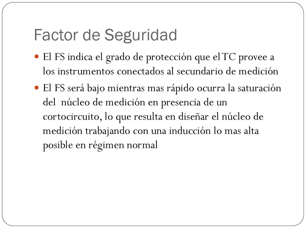 Factor de Seguridad El FS indica el grado de protección que el TC provee a los instrumentos conectados al secundario de medición.