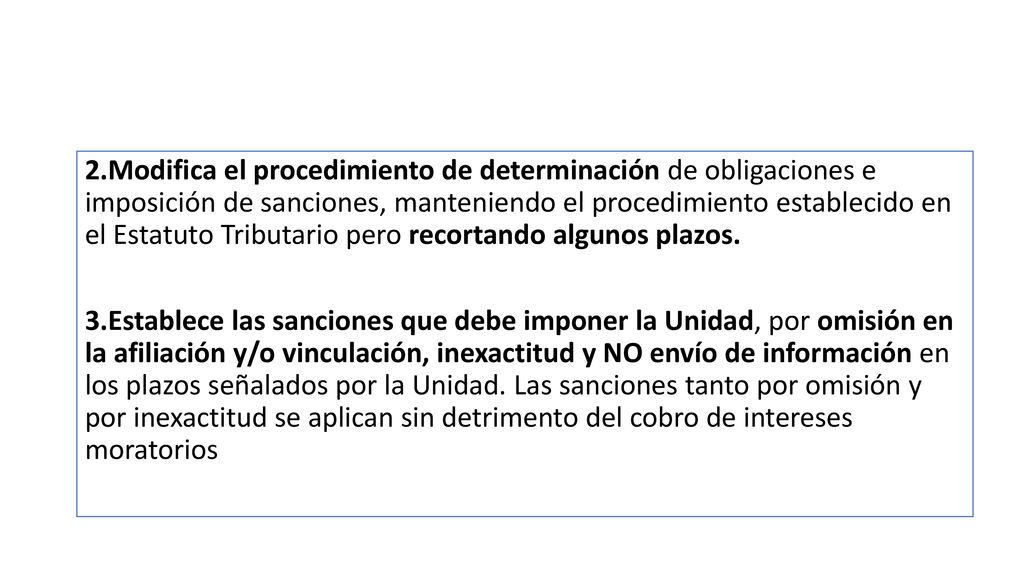 2.Modifica el procedimiento de determinación de obligaciones e imposición de sanciones, manteniendo el procedimiento establecido en el Estatuto Tributario pero recortando algunos plazos.