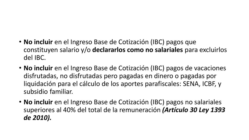 No incluir en el Ingreso Base de Cotización (IBC) pagos que constituyen salario y/o declararlos como no salariales para excluirlos del IBC.