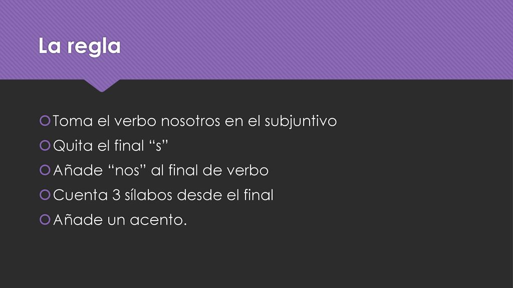 La regla Toma el verbo nosotros en el subjuntivo Quita el final s