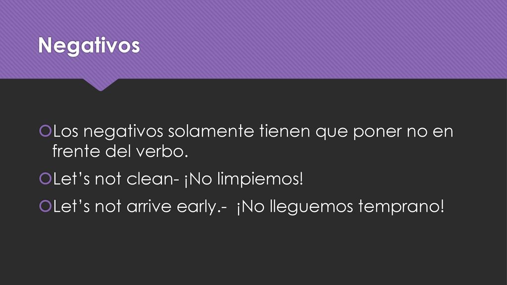 Negativos Los negativos solamente tienen que poner no en frente del verbo. Let’s not clean- ¡No limpiemos!