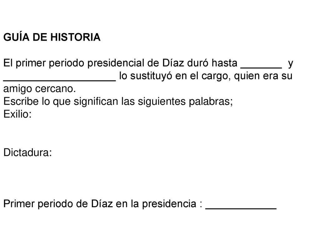 GUÍA DE HISTORIA El primer periodo presidencial de Díaz duró hasta _______ y ___________________ lo sustituyó en el cargo, quien era su amigo cercano.