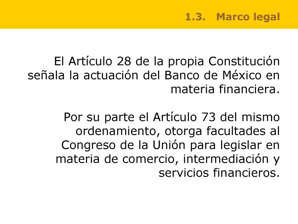 1.3. Marco legal El Artículo 28 de la propia Constitución señala la actuación del Banco de México en materia financiera.