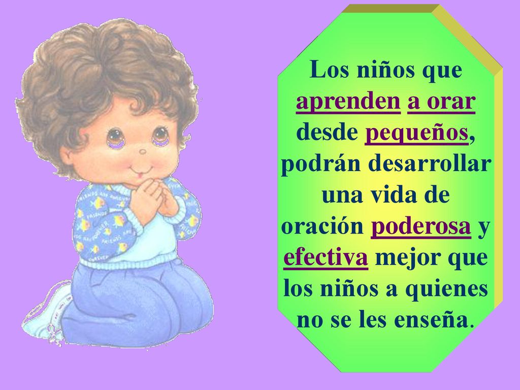 Los niños que aprenden a orar desde pequeños, podrán desarrollar una vida de oración poderosa y efectiva mejor que los niños a quienes no se les enseña.