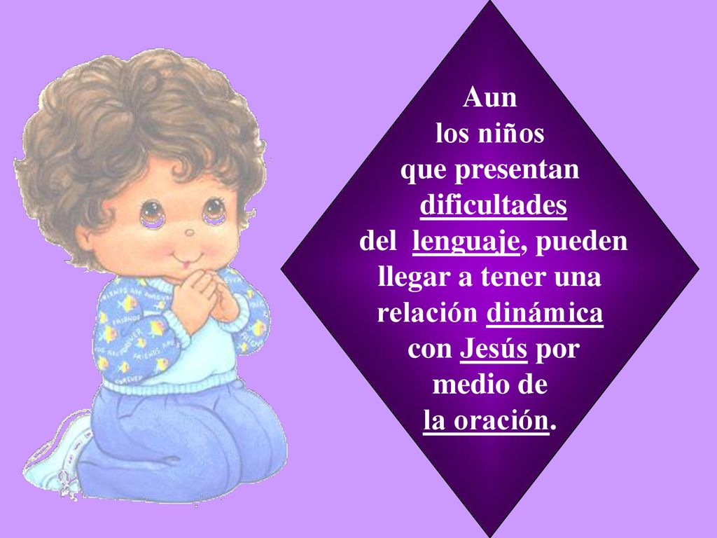 Aun los niños que presentan dificultades del lenguaje, pueden llegar a tener una relación dinámica con Jesús por medio de la oración.
