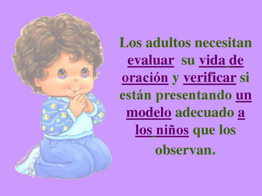 Los adultos necesitan evaluar su vida de oración y verificar si están presentando un modelo adecuado a los niños que los observan.