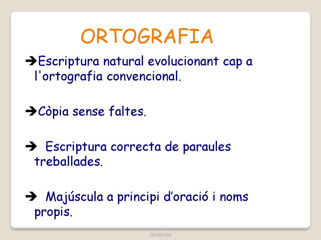 ORTOGRAFIA Escriptura natural evolucionant cap a l ortografia convencional. Còpia sense faltes. Escriptura correcta de paraules treballades.