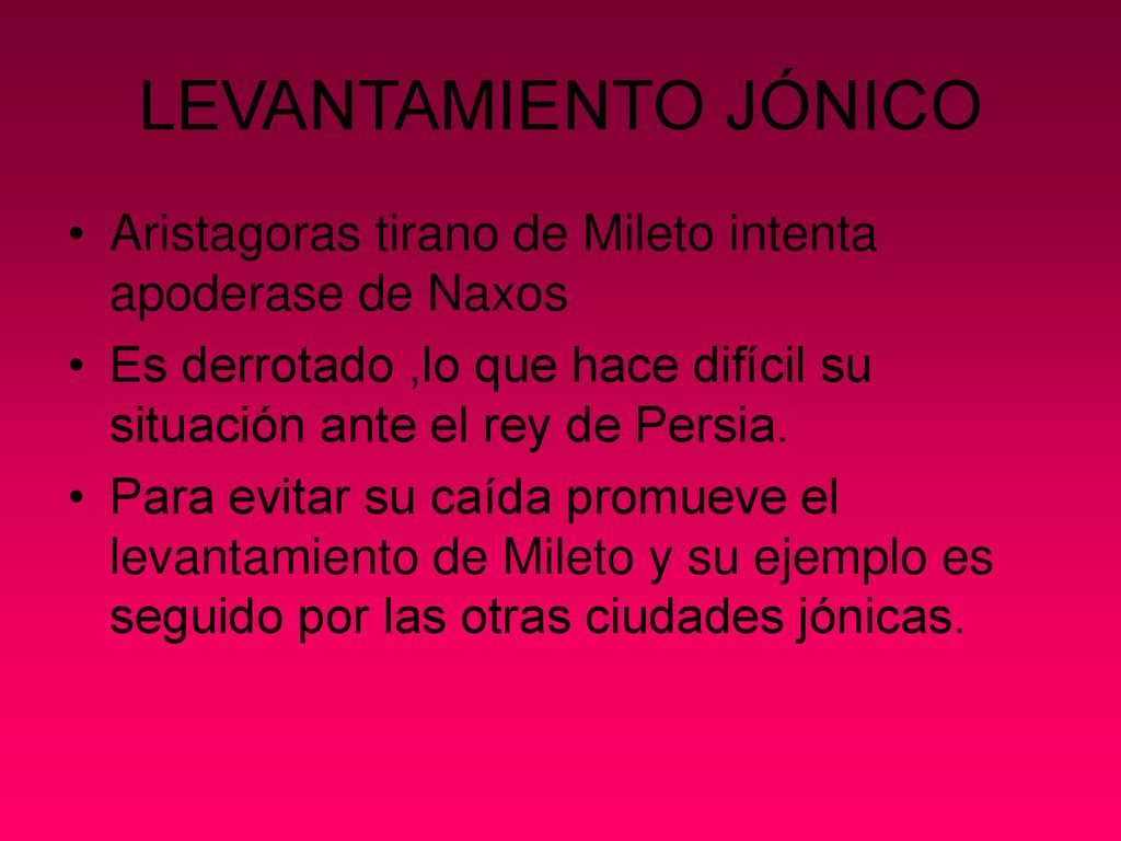 LEVANTAMIENTO JÓNICO Aristagoras tirano de Mileto intenta apoderase de Naxos. Es derrotado ,lo que hace difícil su situación ante el rey de Persia.