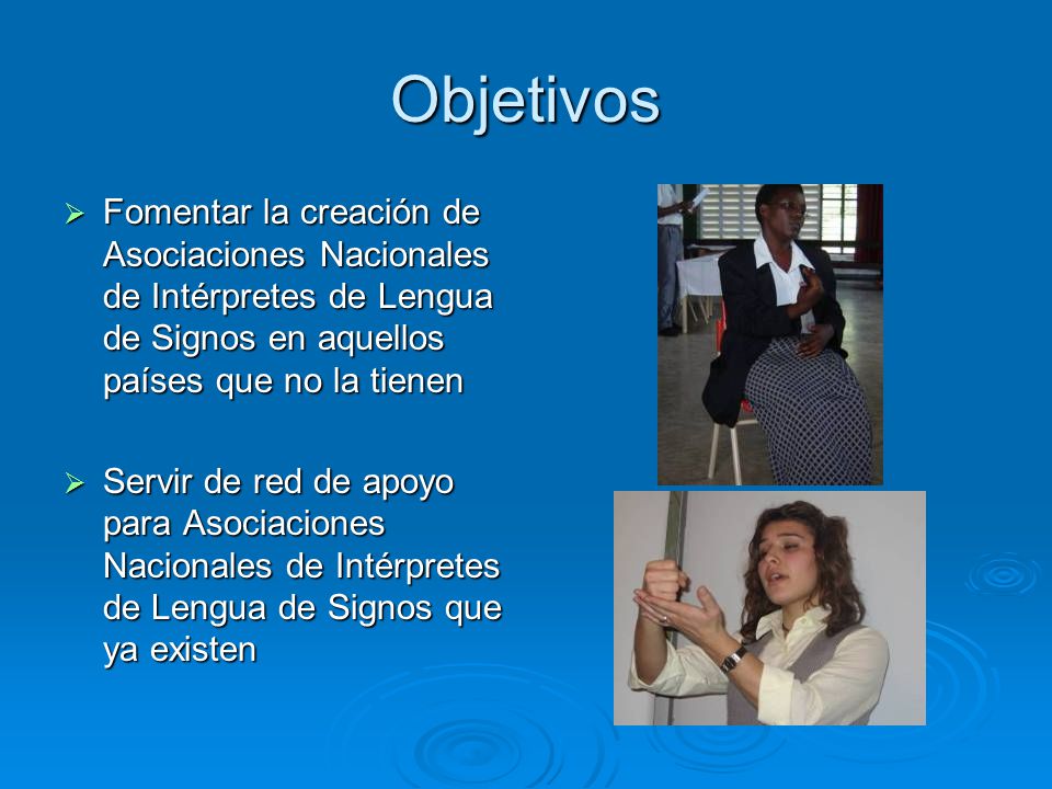 Objetivos Fomentar la creación de Asociaciones Nacionales de Intérpretes de Lengua de Signos en aquellos países que no la tienen.