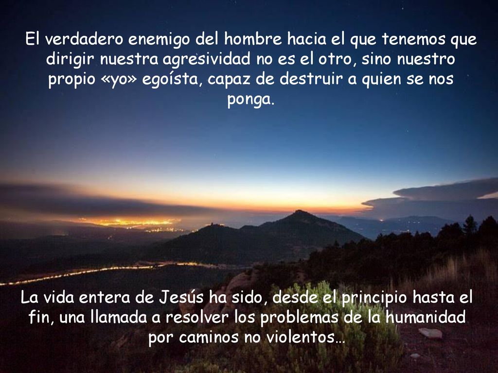 El verdadero enemigo del hombre hacia el que tenemos que dirigir nuestra agresividad no es el otro, sino nuestro propio «yo» egoísta, capaz de destruir a quien se nos ponga.