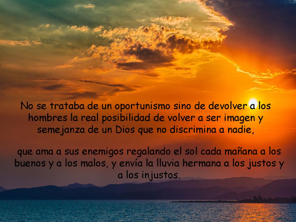 No se trataba de un oportunismo sino de devolver a los hombres la real posibilidad de volver a ser imagen y semejanza de un Dios que no discrimina a nadie,