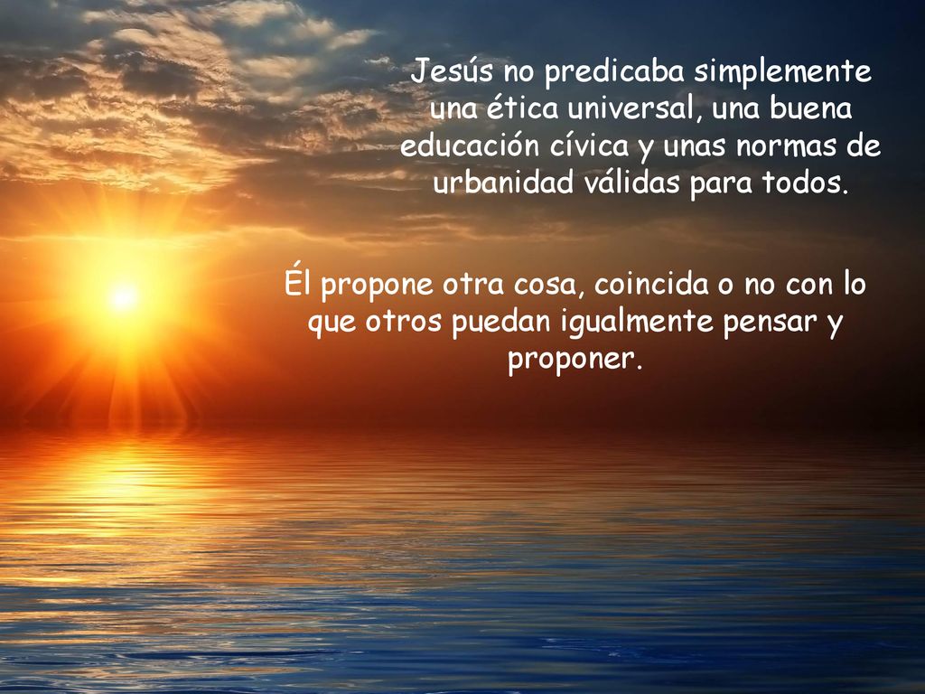 Jesús no predicaba simplemente una ética universal, una buena educación cívica y unas normas de urbanidad válidas para todos.