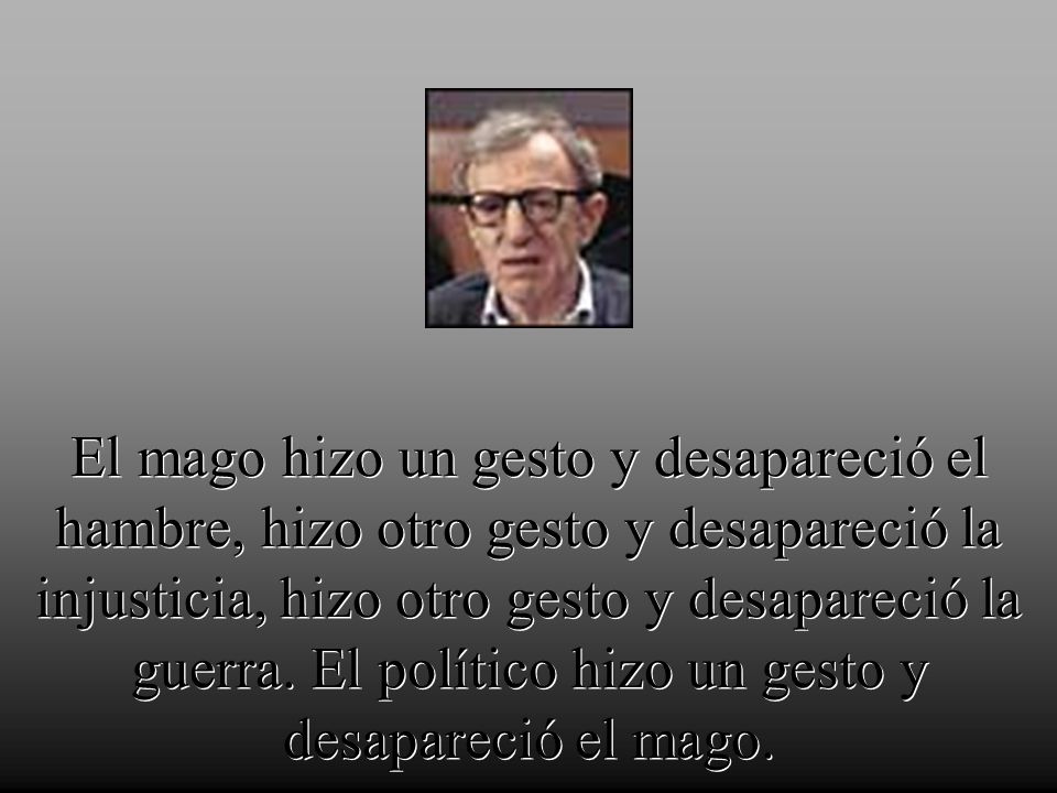 El mago hizo un gesto y desapareció el hambre, hizo otro gesto y desapareció la injusticia, hizo otro gesto y desapareció la guerra.