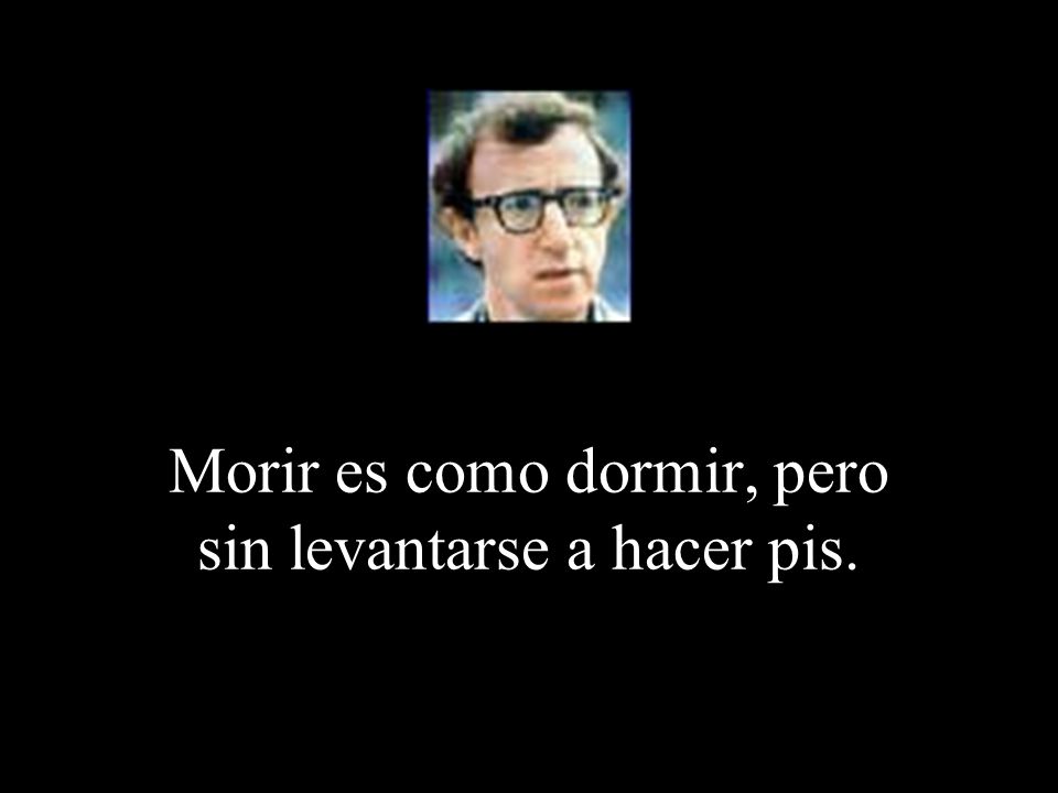 Morir es como dormir, pero sin levantarse a hacer pis.