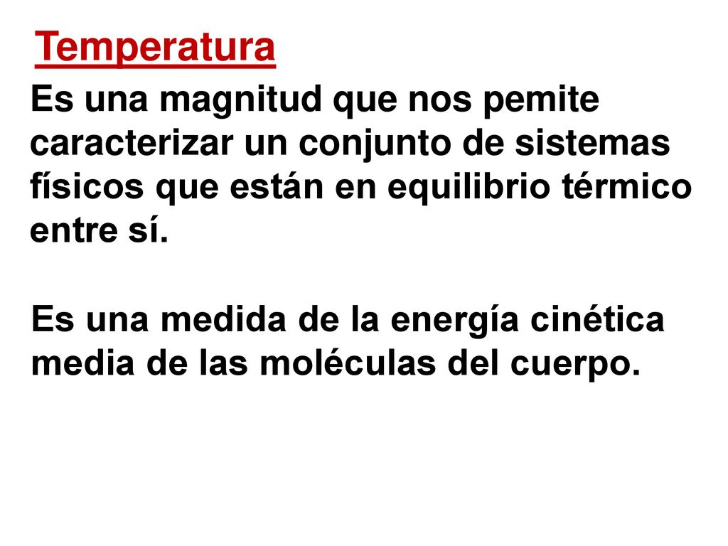 Temperatura Es una magnitud que nos pemite caracterizar un conjunto de sistemas físicos que están en equilibrio térmico entre sí.