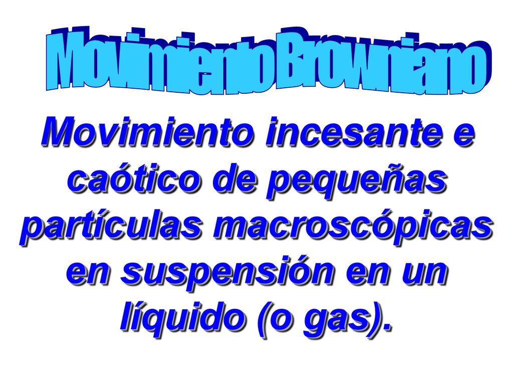 Movimiento Browniano Movimiento incesante e caótico de pequeñas partículas macroscópicas en suspensión en un líquido (o gas).
