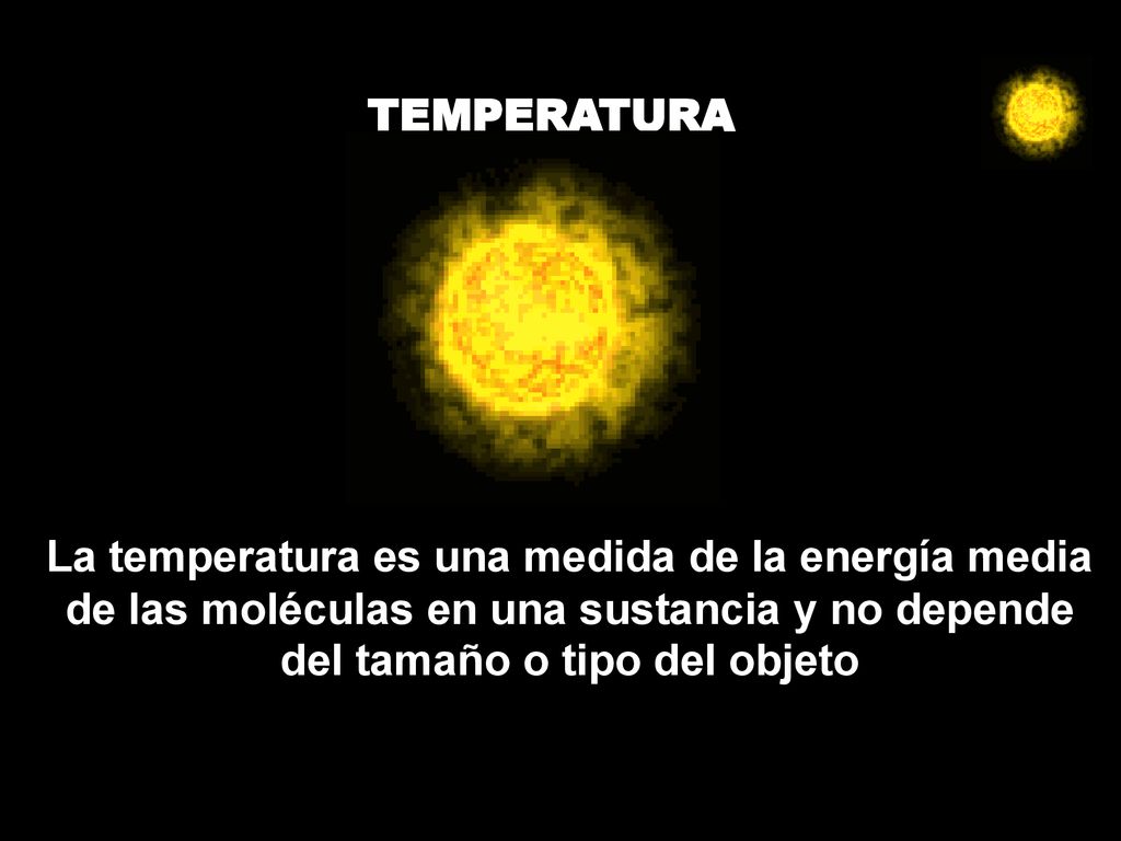 TEMPERATURA La temperatura es una medida de la energía media de las moléculas en una sustancia y no depende del tamaño o tipo del objeto.