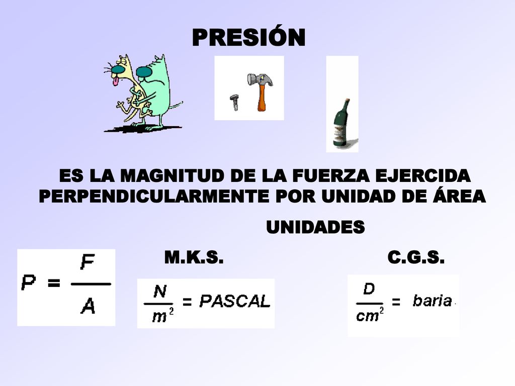 PRESIÓN ES LA MAGNITUD DE LA FUERZA EJERCIDA PERPENDICULARMENTE POR UNIDAD DE ÁREA. UNIDADES. M.K.S.