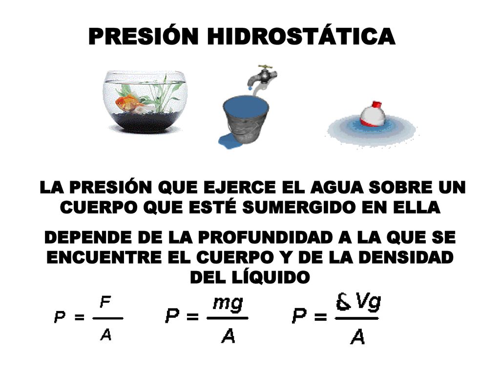 PRESIÓN HIDROSTÁTICA LA PRESIÓN QUE EJERCE EL AGUA SOBRE UN CUERPO QUE ESTÉ SUMERGIDO EN ELLA.