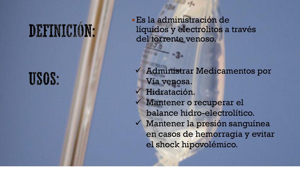 Definición: Es la administración de líquidos y electrolitos a través del torrente venoso. Administrar Medicamentos por Vía venosa.