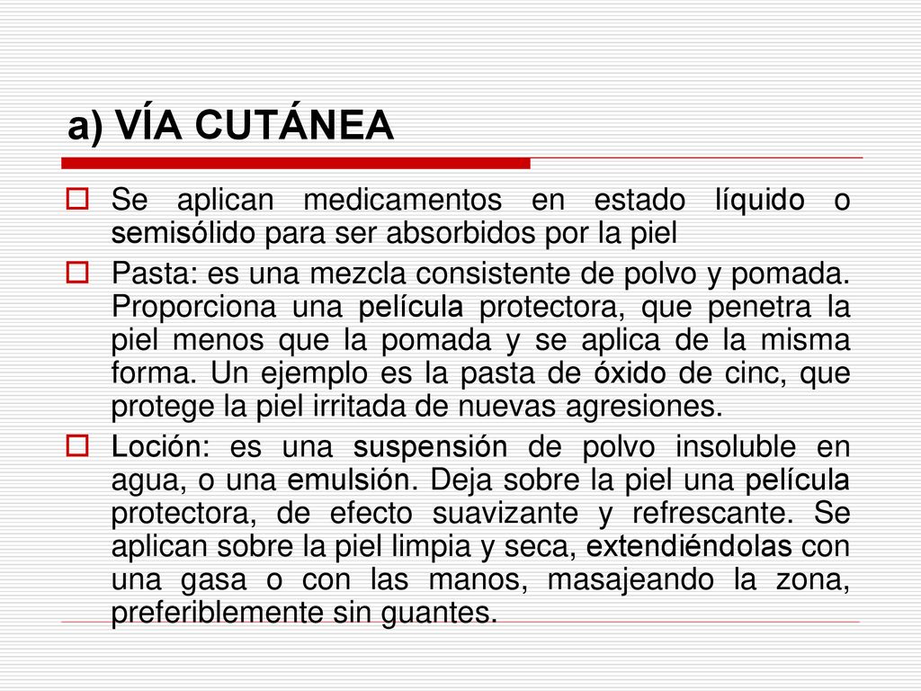 a) VÍA CUTÁNEA Se aplican medicamentos en estado líquido o semisólido para ser absorbidos por la piel.
