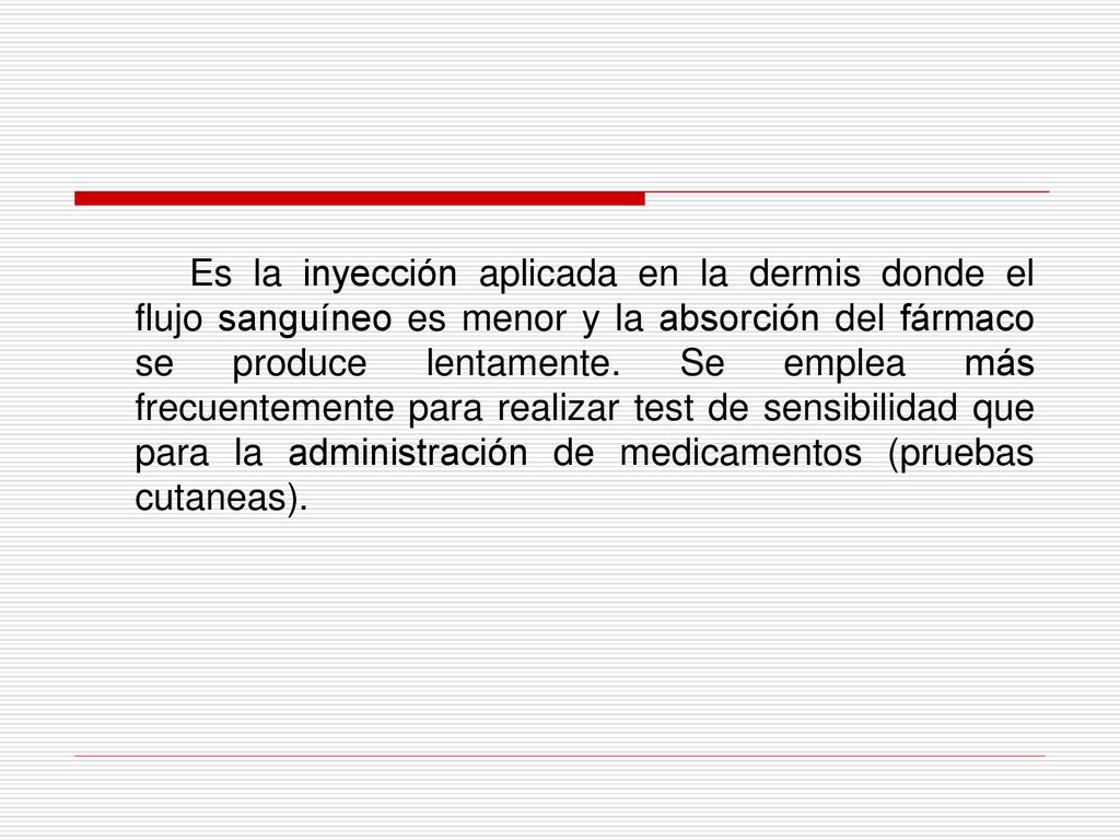 Es la inyección aplicada en la dermis donde el flujo sanguíneo es menor y la absorción del fármaco se produce lentamente.