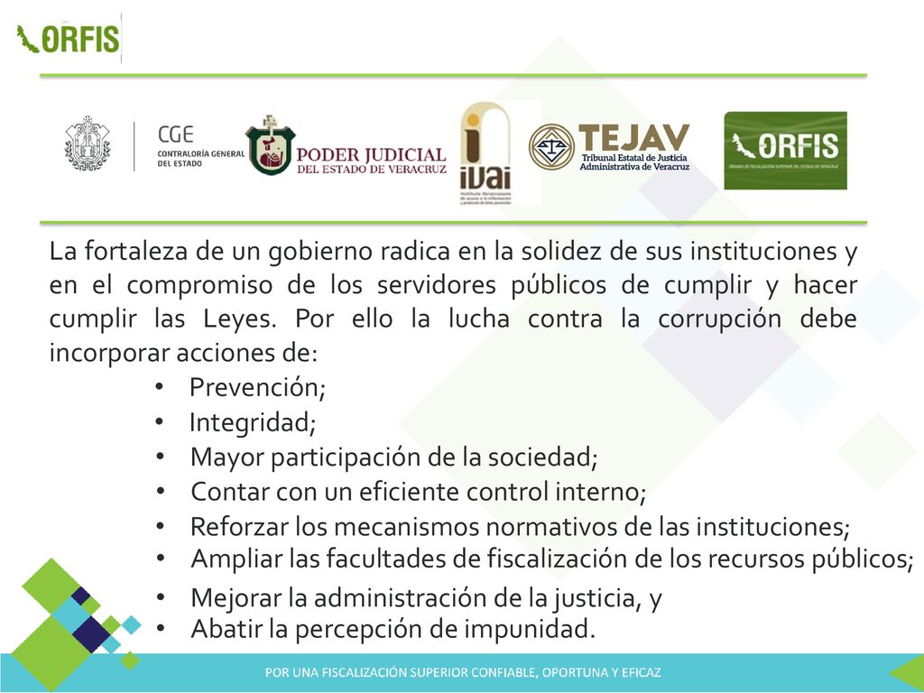 La fortaleza de un gobierno radica en la solidez de sus instituciones y en el compromiso de los servidores públicos de cumplir y hacer cumplir las Leyes. Por ello la lucha contra la corrupción debe incorporar acciones de:
