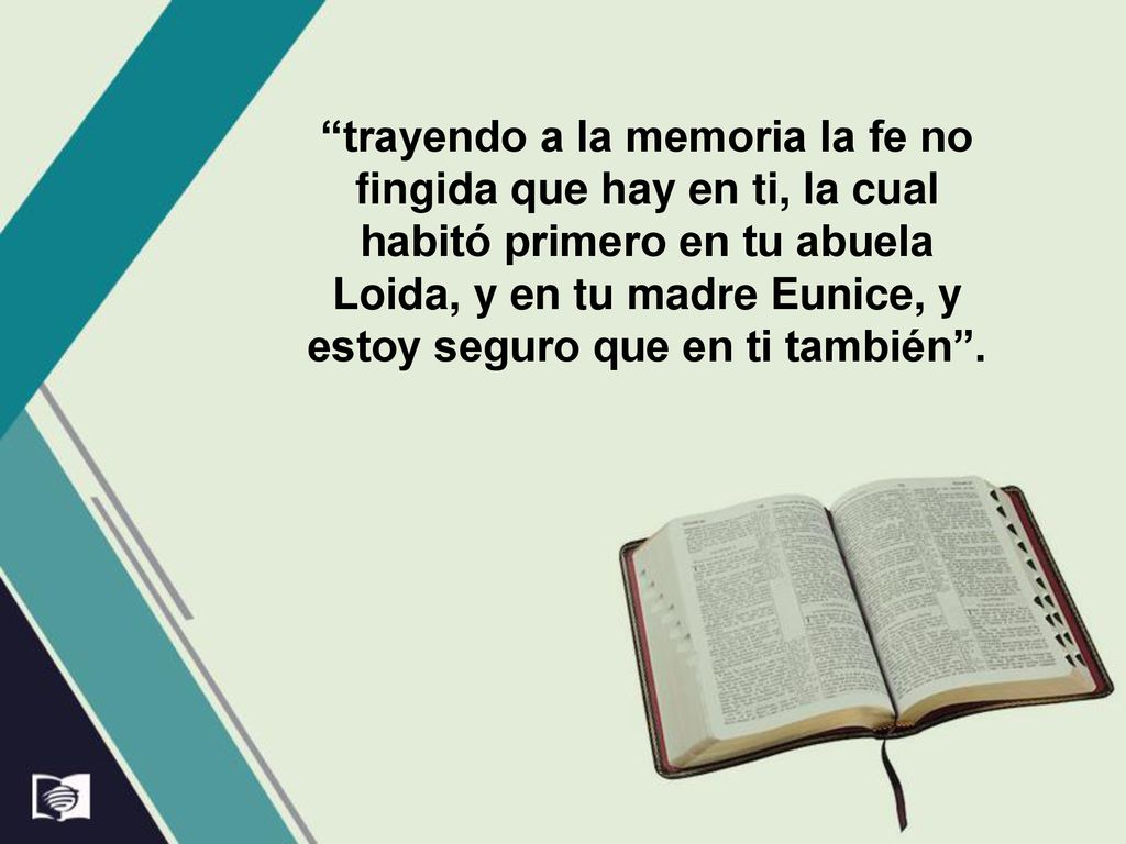 trayendo a la memoria la fe no fingida que hay en ti, la cual habitó primero en tu abuela Loida, y en tu madre Eunice, y estoy seguro que en ti también .