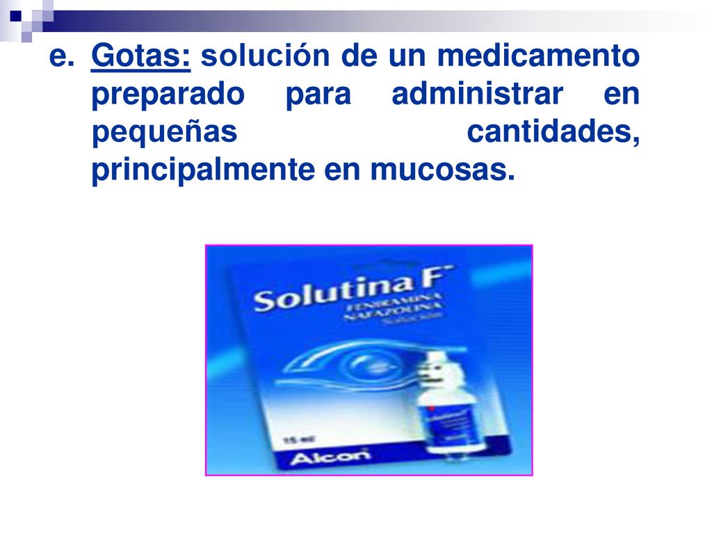 Gotas: solución de un medicamento preparado para administrar en pequeñas cantidades, principalmente en mucosas.