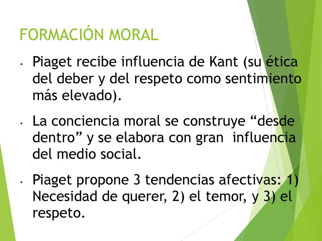 FORMACIÓN MORAL Piaget recibe influencia de Kant (su ética del deber y del respeto como sentimiento más elevado).