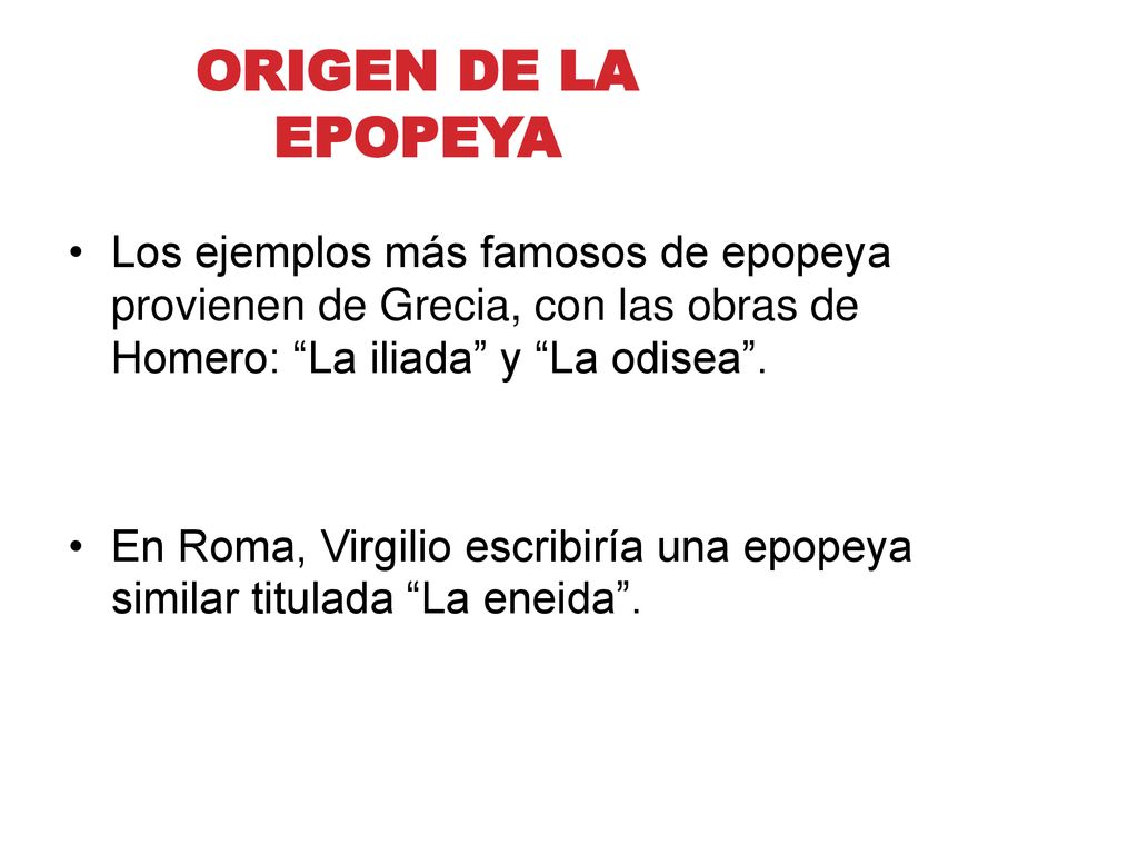 ORIGEN DE LA EPOPEYA Los ejemplos más famosos de epopeya provienen de Grecia, con las obras de Homero: La iliada y La odisea .